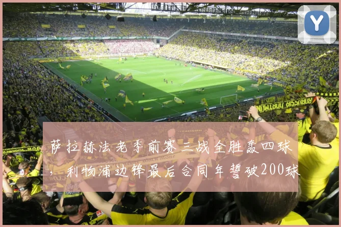 萨拉赫法老季前赛三战全胜轰四球,利物浦边锋最后合同年誓破200球大关