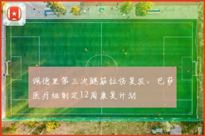 佩德里第三次腿筋拉伤复发，巴萨医疗组制定12周康复计划