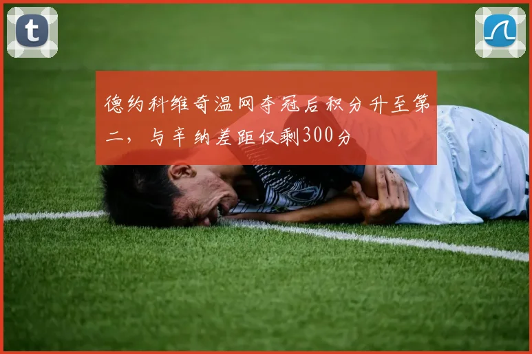 德约科维奇温网夺冠后积分升至第二，与辛纳差距仅剩300分