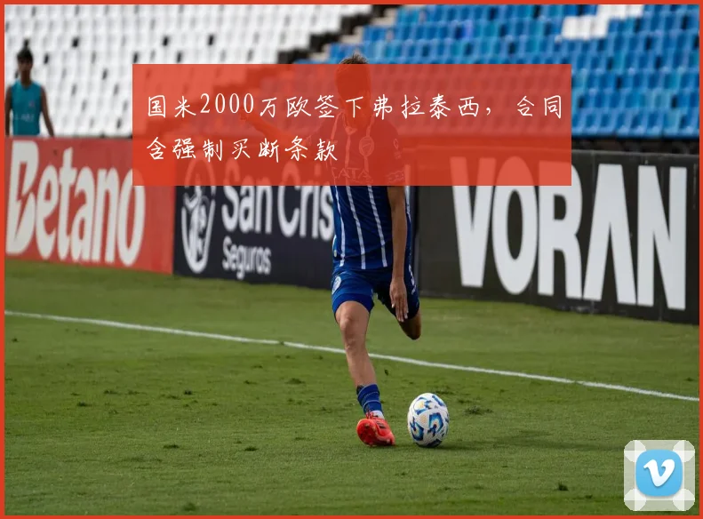 国米2000万欧签下弗拉泰西,合同含强制买断条款